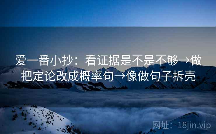 爱一番小抄：看证据是不是不够→做把定论改成概率句→像做句子拆壳