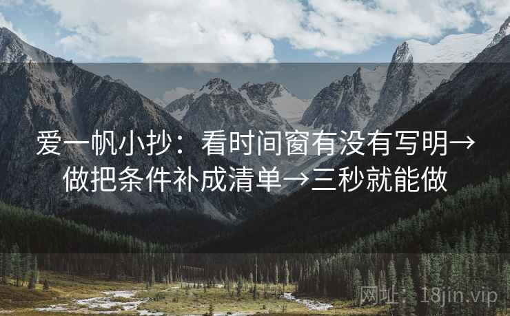 爱一帆小抄：看时间窗有没有写明→做把条件补成清单→三秒就能做