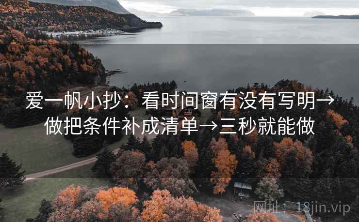 爱一帆小抄：看时间窗有没有写明→做把条件补成清单→三秒就能做