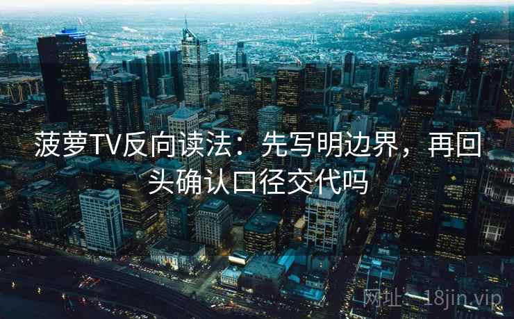 菠萝TV反向读法：先写明边界，再回头确认口径交代吗