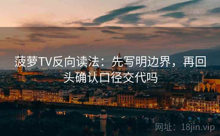 菠萝TV反向读法：先写明边界，再回头确认口径交代吗