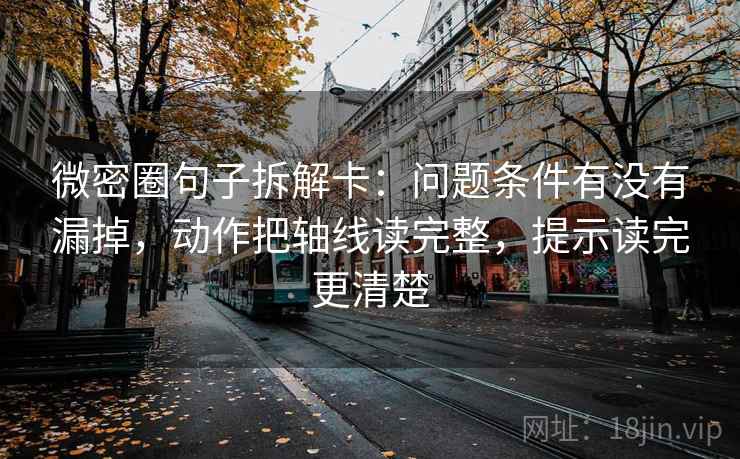 微密圈句子拆解卡：问题条件有没有漏掉，动作把轴线读完整，提示读完更清楚