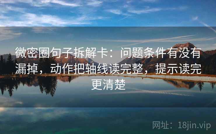 微密圈句子拆解卡：问题条件有没有漏掉，动作把轴线读完整，提示读完更清楚