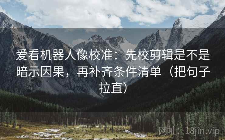 爱看机器人像校准:先校剪辑是不是暗示因果,再补齐条件清单(把句子拉直) 爱看机器人像校准:先校剪辑是不是暗示因果,再补齐条件清单(把句子拉直)