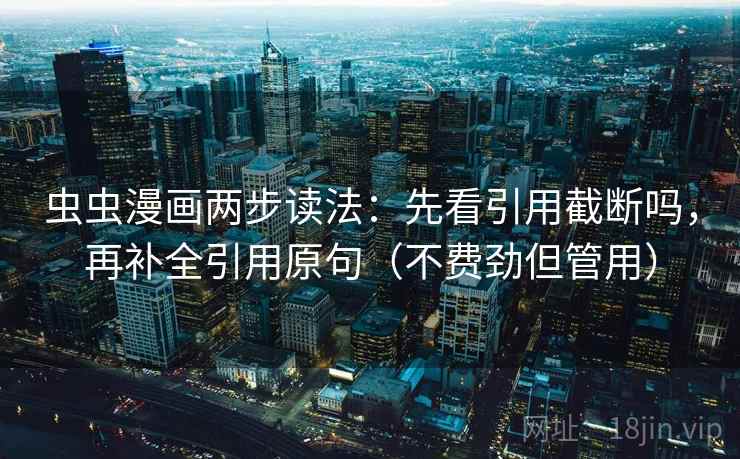虫虫漫画两步读法：先看引用截断吗，再补全引用原句（不费劲但管用）
