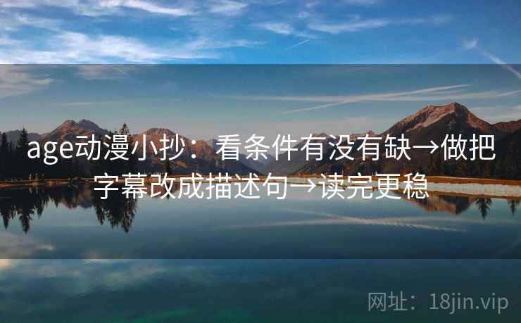 age动漫小抄：看条件有没有缺→做把字幕改成描述句→读完更稳
