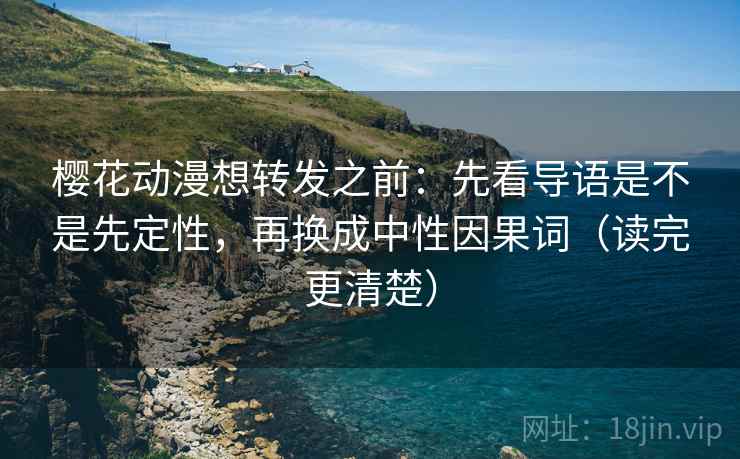 樱花动漫想转发之前：先看导语是不是先定性，再换成中性因果词（读完更清楚）