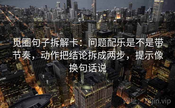 觅圈句子拆解卡：问题配乐是不是带节奏，动作把结论拆成两步，提示像换句话说