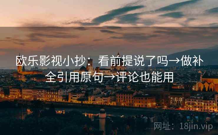 欧乐影视小抄:看前提说了吗→做补全引用原句→评论也能用 欧乐影视小抄:看前提说了吗→做补全引用原句→评论也能用