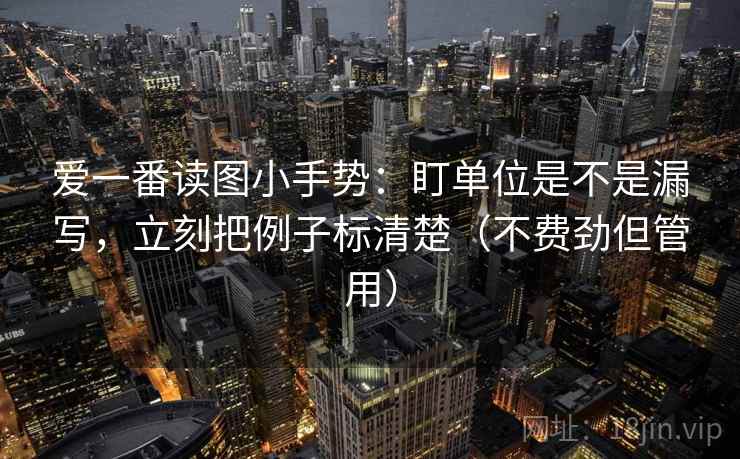 爱一番读图小手势：盯单位是不是漏写，立刻把例子标清楚（不费劲但管用）