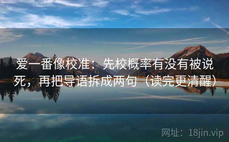 爱一番像校准：先校概率有没有被说死，再把导语拆成两句（读完更清醒）