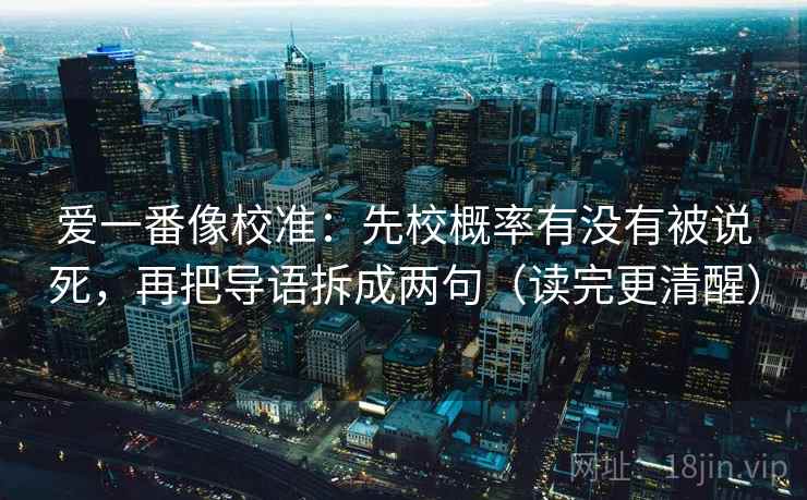 爱一番像校准：先校概率有没有被说死，再把导语拆成两句（读完更清醒）