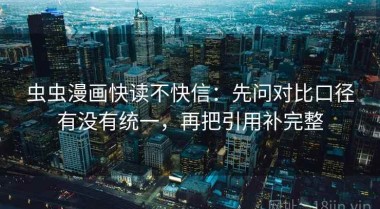 虫虫漫画快读不快信：先问对比口径有没有统一，再把引用补完整