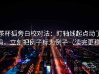 茶杯狐旁白校对法：盯轴线起点动了吗，立刻把例子标为例子（读完更稳）