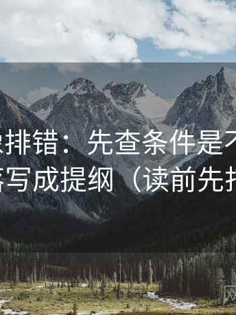 微密圈像排错：先查条件是不是漏了，再段落写成提纲（读前先打问号）