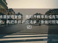 韩漫屋短复盘：先对齐概率有没有写死，再把条件补成清单（像做对照笔记）