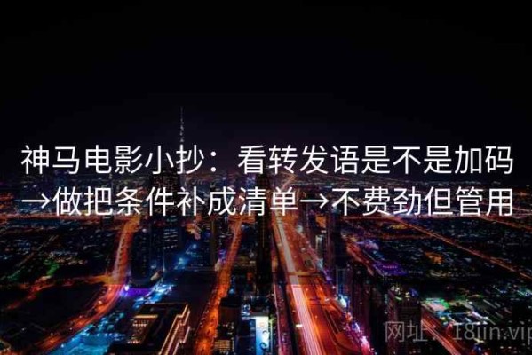 神马电影小抄：看转发语是不是加码→做把条件补成清单→不费劲但管用