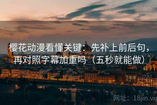 樱花动漫看懂关键：先补上前后句，再对照字幕加重吗（五秒就能做）