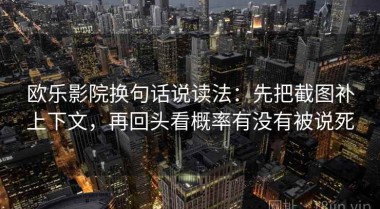 欧乐影院换句话说读法：先把截图补上下文，再回头看概率有没有被说死