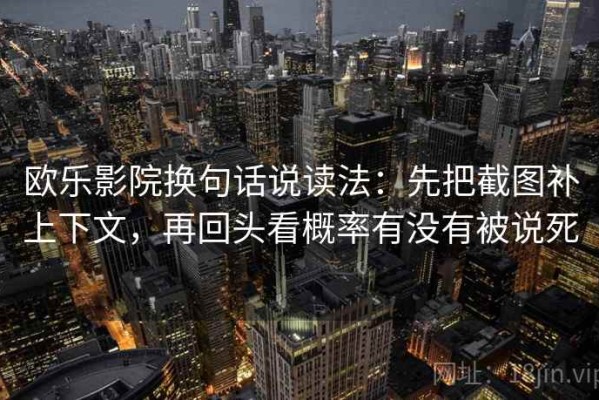 欧乐影院换句话说读法：先把截图补上下文，再回头看概率有没有被说死