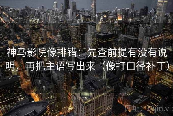 神马影院像排错：先查前提有没有说明，再把主语写出来（像打口径补丁）