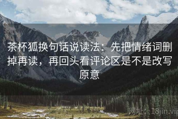 茶杯狐换句话说读法：先把情绪词删掉再读，再回头看评论区是不是改写原意