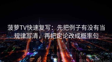 菠萝TV快速复写：先把例子有没有当规律写清，再把定论改成概率句