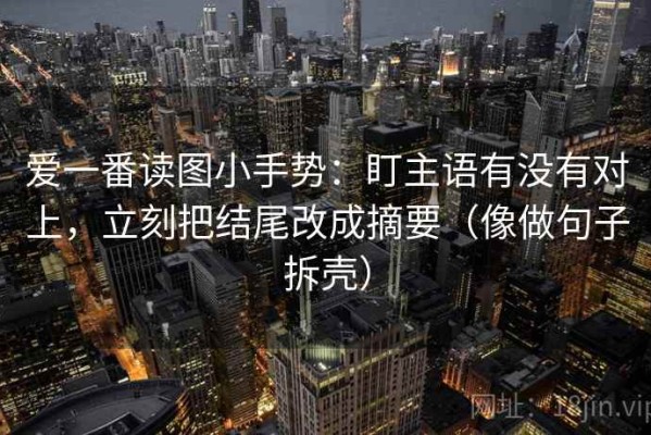 爱一番读图小手势：盯主语有没有对上，立刻把结尾改成摘要（像做句子拆壳）