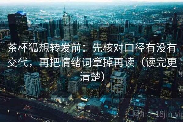 茶杯狐想转发前：先核对口径有没有交代，再把情绪词拿掉再读（读完更清楚）