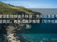 星空影院快读不快信：先问段落是不是跳层，再拆成两步推理（写作也能用）