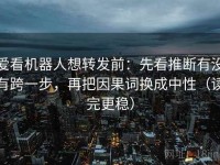 爱看机器人想转发前：先看推断有没有跨一步，再把因果词换成中性（读完更稳）