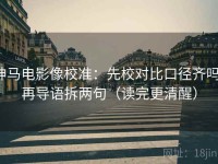 神马电影像校准：先校对比口径齐吗，再导语拆两句（读完更清醒）