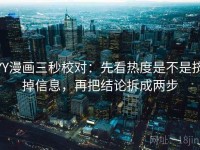 YY漫画三秒校对：先看热度是不是挤掉信息，再把结论拆成两步