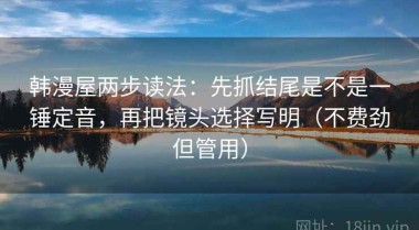 韩漫屋两步读法：先抓结尾是不是一锤定音，再把镜头选择写明（不费劲但管用）