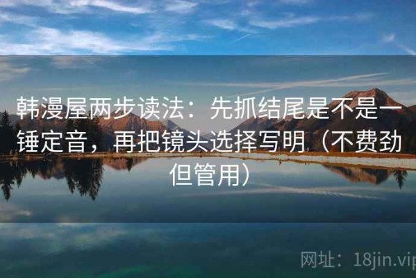 韩漫屋两步读法：先抓结尾是不是一锤定音，再把镜头选择写明（不费劲但管用）