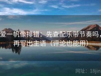 爱一帆像排错：先查配乐带节奏吗，再写出主语（评论也能用）
