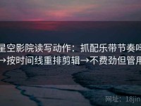 星空影院读写动作：抓配乐带节奏吗→按时间线重排剪辑→不费劲但管用