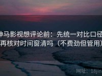 神马影视想评论前：先统一对比口径，再核对时间窗清吗（不费劲但管用）