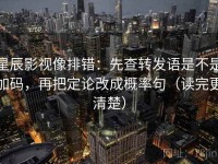 星辰影视像排错：先查转发语是不是加码，再把定论改成概率句（读完更清楚）