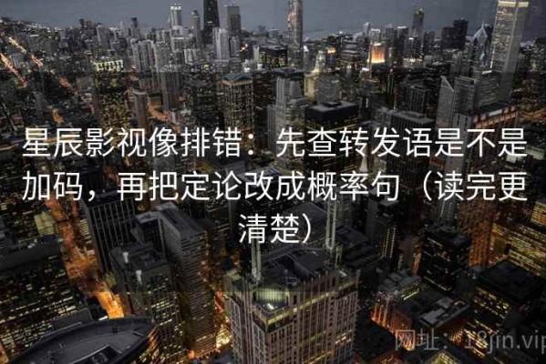 星辰影视像排错：先查转发语是不是加码，再把定论改成概率句（读完更清楚）
