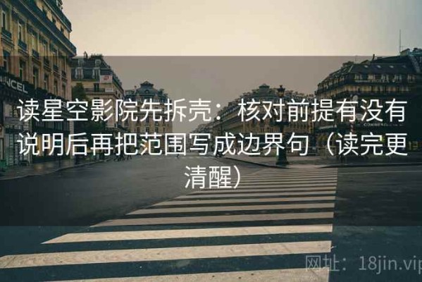 读星空影院先拆壳：核对前提有没有说明后再把范围写成边界句（读完更清醒）