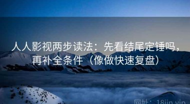 人人影视两步读法：先看结尾定锤吗，再补全条件（像做快速复盘）