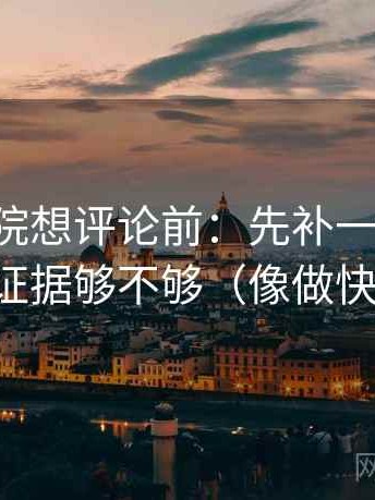 星空影院想评论前：先补一句前提，再核对证据够不够（像做快速复盘）