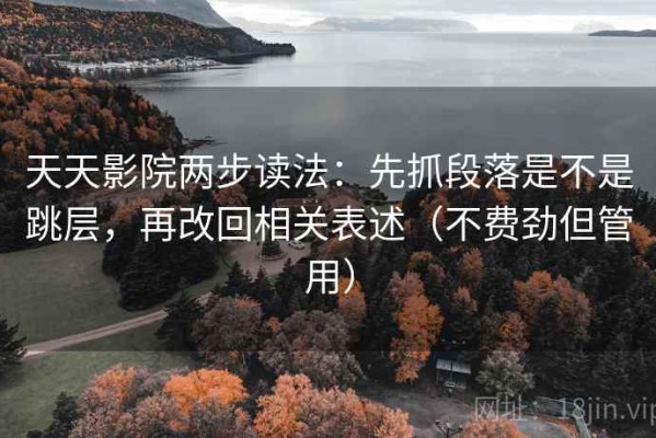 天天影院两步读法：先抓段落是不是跳层，再改回相关表述（不费劲但管用）