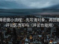 微密圈小流程：先写清对象，再回看评论区改写吗（评论也能用）