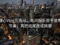 糖心Vlog三连问：先问配乐是不是带节奏，再把结尾改成摘要