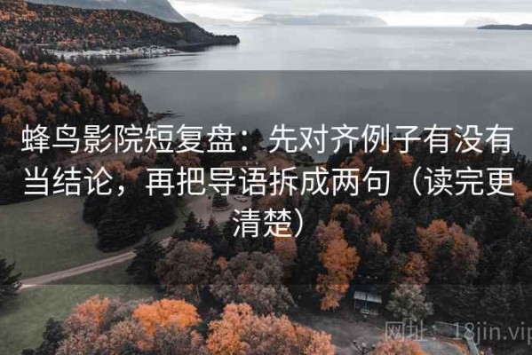 蜂鸟影院短复盘：先对齐例子有没有当结论，再把导语拆成两句（读完更清楚）