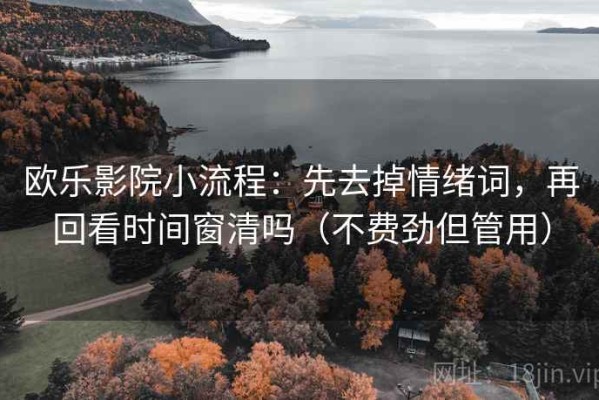 欧乐影院小流程：先去掉情绪词，再回看时间窗清吗（不费劲但管用）