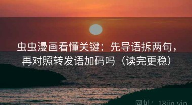 虫虫漫画看懂关键：先导语拆两句，再对照转发语加码吗（读完更稳）