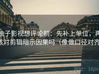 柚子影视想评论前：先补上单位，再核对剪辑暗示因果吗（像做口径对齐）